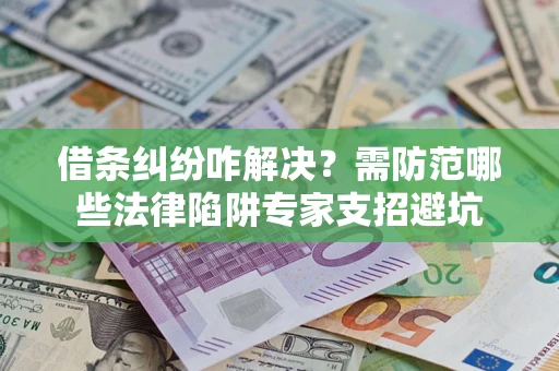 北京借条纠纷咋解决？需防范哪些法律陷阱专家支招避坑