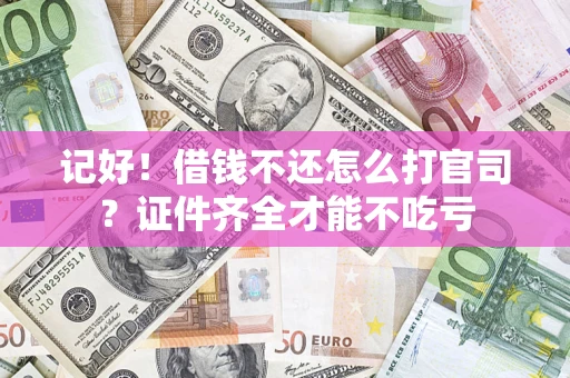 北京记好！借钱不还怎么打官司？证件齐全才能不吃亏