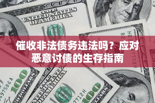 北京催收非法债务违法吗？应对恶意讨债的生存指南