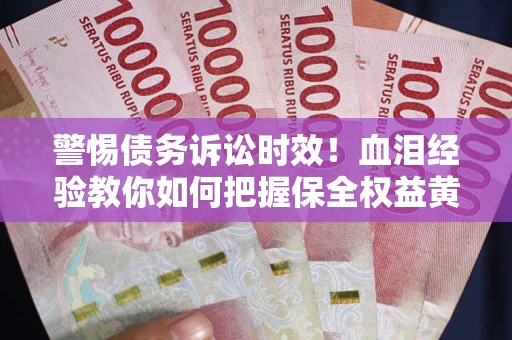 北京警惕债务诉讼时效！血泪经验教你如何把握保全权益黄金期