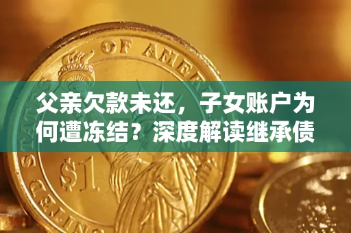 北京父亲欠款未还，子女账户为何遭冻结？深度解读继承债务迷局