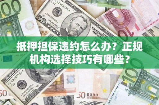 北京抵押担保违约怎么办？正规机构选择技巧有哪些？