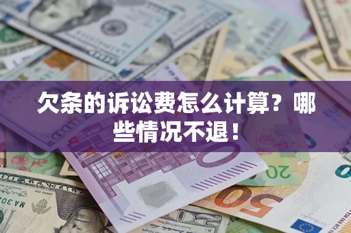 北京欠条的诉讼费怎么计算?哪些情况不退! 北京欠条的诉讼费怎么计算?哪些情况不退!