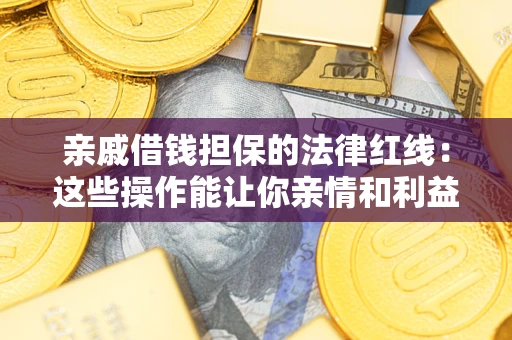 北京亲戚借钱担保的法律红线：这些操作能让你亲情和利益两不误
