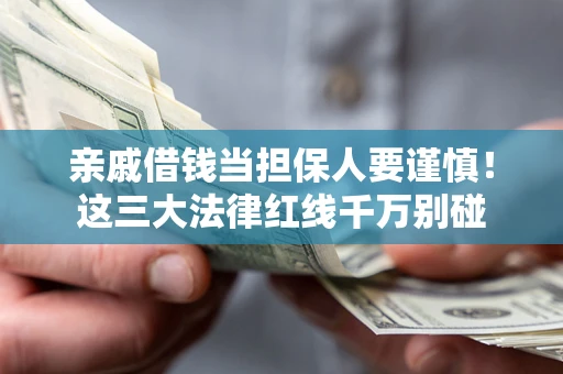 北京亲戚借钱当担保人要谨慎！这三大法律红线千万别碰