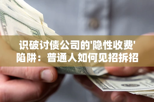北京识破讨债公司的'隐性收费'陷阱：普通人如何见招拆招？
