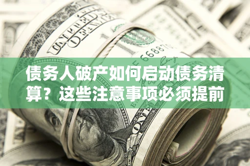 北京债务人破产如何启动债务清算？这些注意事项必须提前知道