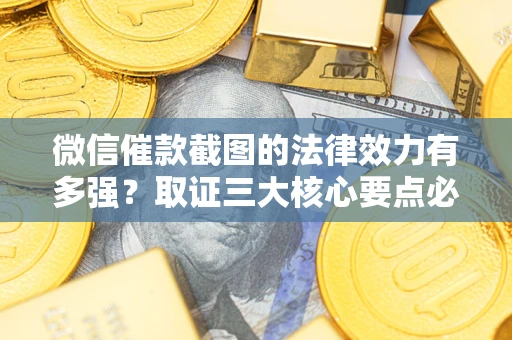 北京微信催款截图的法律效力有多强？取证三大核心要点必须知道！