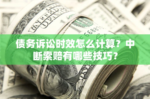 北京债务诉讼时效怎么计算？中断索赔有哪些技巧？