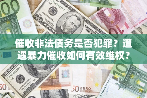 北京催收非法债务是否犯罪?遭遇暴力催收如何有效维权? 北京催收非法债务是否犯罪?遭遇暴力催收如何有效维权?