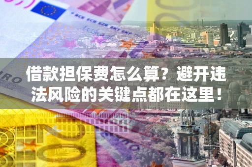 北京借款担保费怎么算？避开违法风险的关键点都在这里！