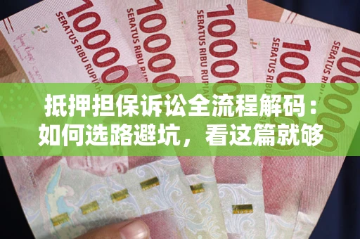 北京抵押担保诉讼全流程解码：如何选路避坑，看这篇就够了
