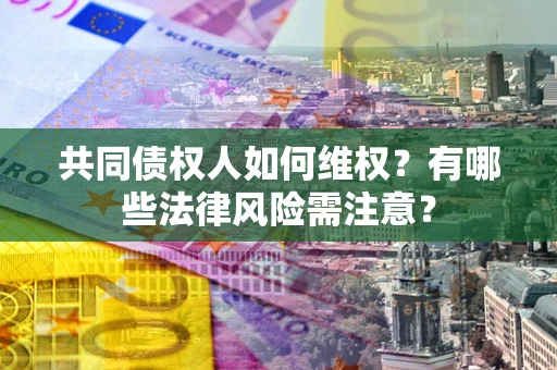 北京共同债权人如何维权？有哪些法律风险需注意？