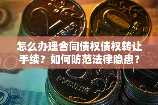 北京怎么办理合同债权债权转让手续？如何防范法律隐患？