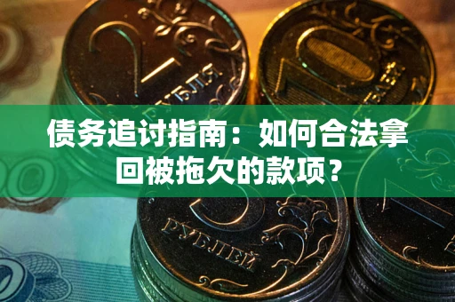 北京债务追讨指南：如何合法拿回被拖欠的款项？