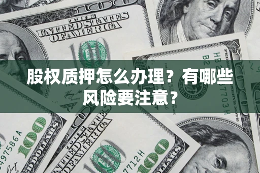 北京股权质押怎么办理？有哪些风险要注意？