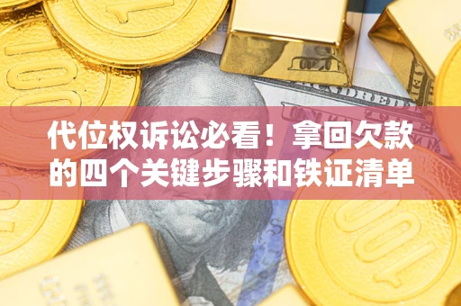 北京代位权诉讼必看!拿回欠款的四个关键步骤和铁证清单 北京代位权诉讼必看!拿回欠款的四个关键步骤和铁证清单