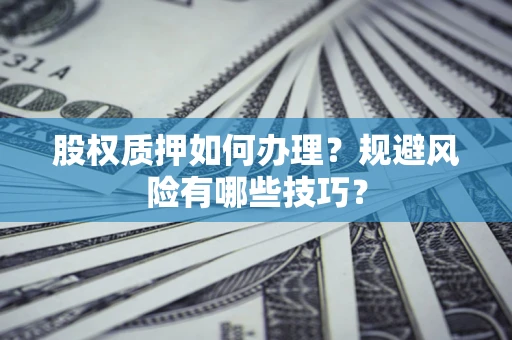 北京股权质押如何办理？规避风险有哪些技巧？