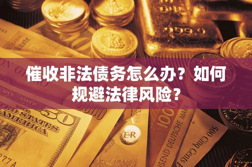 北京催收非法债务怎么办？如何规避法律风险？
