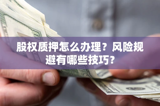 北京股权质押怎么办理？风险规避有哪些技巧？