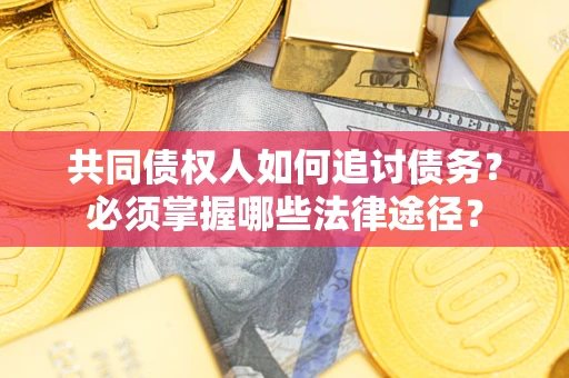 北京共同债权人如何追讨债务？必须掌握哪些法律途径？