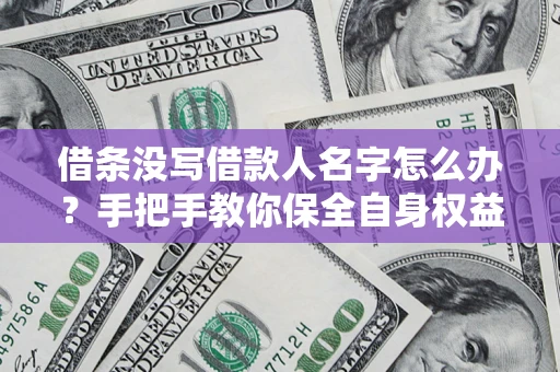 北京借条没写借款人名字怎么办？手把手教你保全自身权益