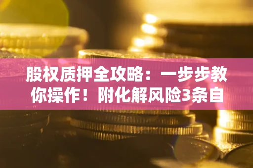 北京股权质押全攻略：一步步教你操作！附化解风险3条自救法则