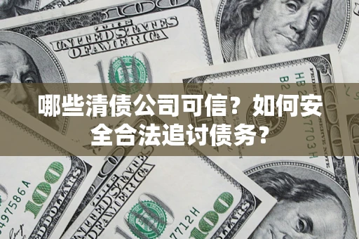 北京哪些清债公司可信？如何安全合法追讨债务？