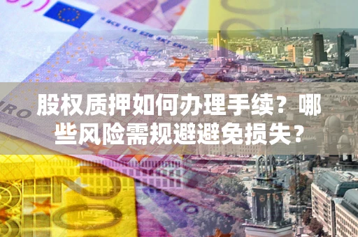 北京股权质押如何办理手续？哪些风险需规避避免损失？