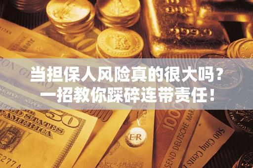北京当担保人风险真的很大吗？一招教你踩碎连带责任！