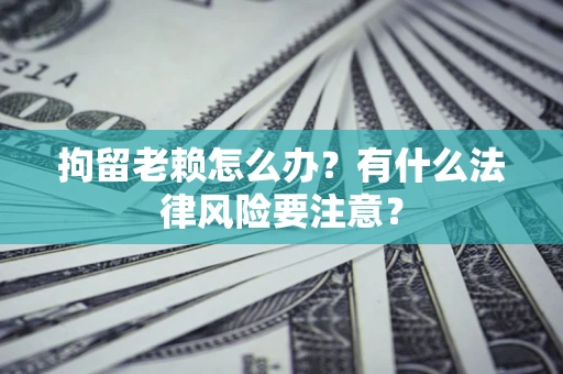 北京拘留老赖怎么办？有什么法律风险要注意？