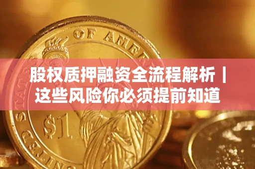 北京股权质押融资全流程解析｜这些风险你必须提前知道