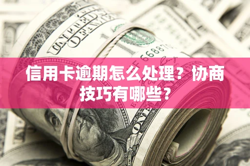 北京信用卡逾期怎么处理？协商技巧有哪些？