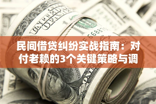 北京民间借贷纠纷实战指南：对付老赖的3个关键策略与调解盲区解析