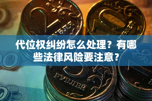 北京代位权纠纷怎么处理？有哪些法律风险要注意？