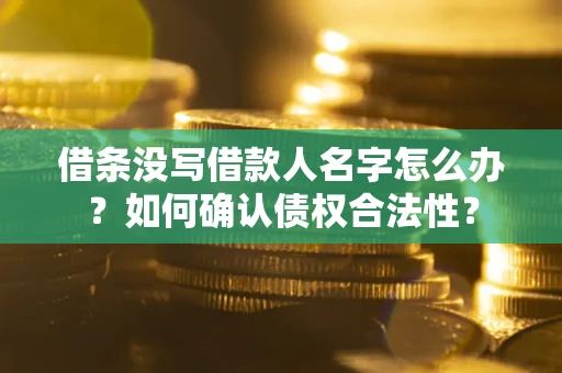 北京借条没写借款人名字怎么办？如何确认债权合法性？