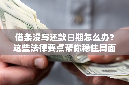 北京借条没写还款日期怎么办？这些法律要点帮你稳住局面