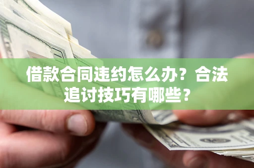 北京借款合同违约怎么办？合法追讨技巧有哪些？