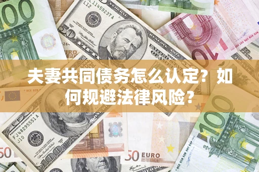 北京夫妻共同债务怎么认定？如何规避法律风险？