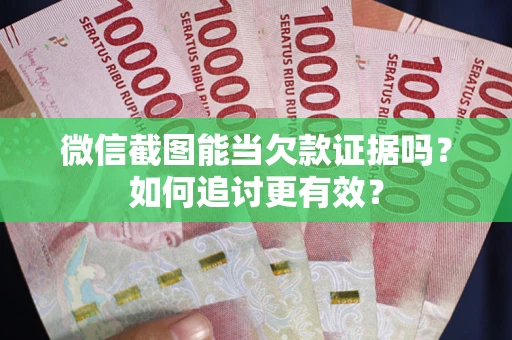 北京微信截图能当欠款证据吗？如何追讨更有效？