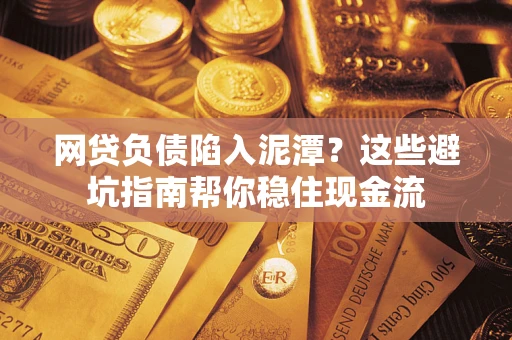 北京网贷负债陷入泥潭？这些避坑指南帮你稳住现金流