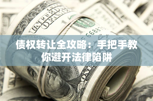 北京债权转让全攻略：手把手教你避开法律陷阱