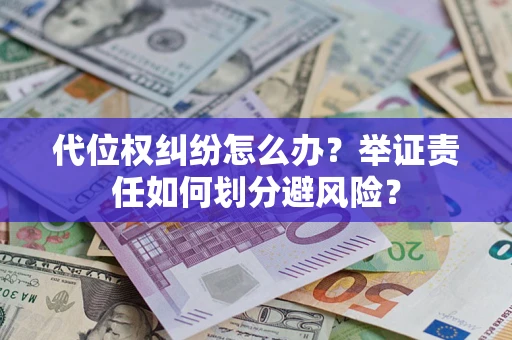 北京代位权纠纷怎么办？举证责任如何划分避风险？