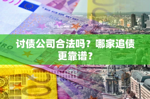 北京讨债公司合法吗？哪家追债更靠谱？