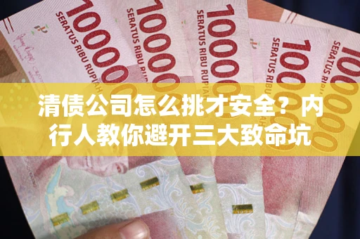 北京清债公司怎么挑才安全?内行人教你避开三大致命坑 北京清债公司怎么挑才安全?内行人教你避开三大致命坑