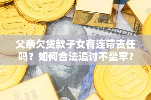 北京父亲欠贷款子女有连带责任吗？如何合法追讨不坐牢？