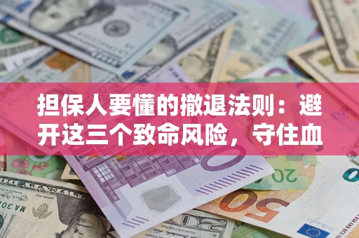 北京担保人要懂的撤退法则：避开这三个致命风险，守住血汗钱