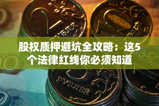 北京股权质押避坑全攻略：这5个法律红线你必须知道