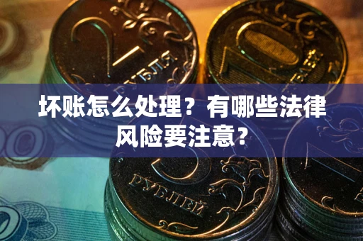 北京坏账怎么处理？有哪些法律风险要注意？