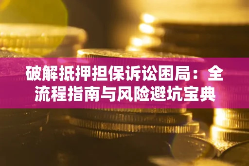 北京破解抵押担保诉讼困局:全流程指南与风险避坑宝典 北京破解抵押担保诉讼困局:全流程指南与风险避坑宝典